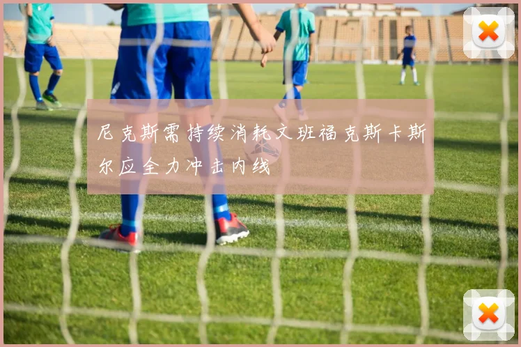 尼克斯需持续消耗文班福克斯卡斯尔应全力冲击内线