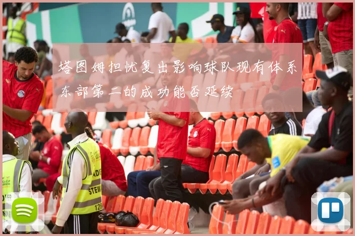 塔图姆担忧复出影响球队现有体系东部第二的成功能否延续