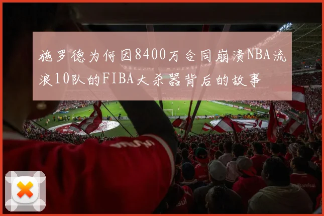 施罗德为何因8400万合同崩溃NBA流浪10队的FIBA大杀器背后的故事