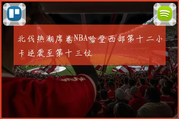 北伐热潮席卷NBA哈登西部第十二小卡逆袭至第十三位