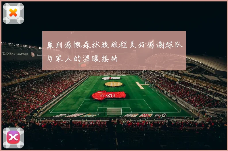 康利感慨森林狼旅程美好感谢球队与家人的温暖接纳
