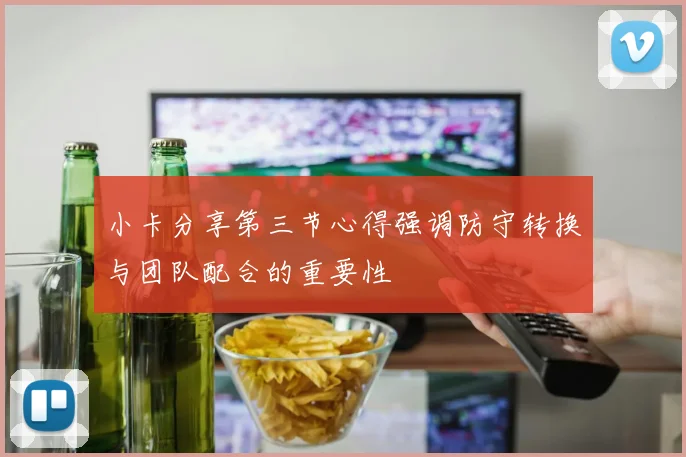 小卡分享第三节心得强调防守转换与团队配合的重要性