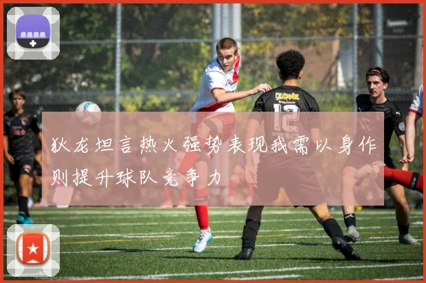 狄龙坦言热火强势表现我需以身作则提升球队竞争力